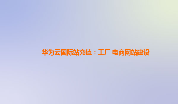 國際站充值、工廠轉(zhuǎn)型與電商網(wǎng)站建設 三位一體的數(shù)字化出海策略